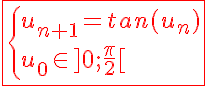 5$\fbox{\red{\left{u_{n+1}=tan(u_n) \\ u_0\in ]0;\frac{\pi}{2}[
